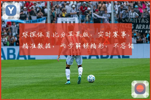 球探体育比分苹果版，实时赛事，精准数据，两步解锁精彩，不容错过