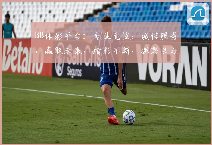 BB体彩平台：专业竞技，诚信服务，赢取未来，精彩不断，邀您共赴