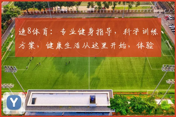 速8体育：专业健身指导，科学训练方案，健康生活从这里开始，体验运动新乐趣