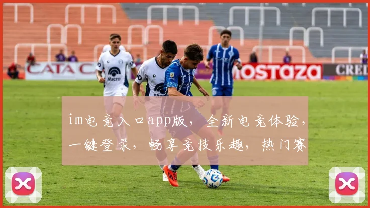 im电竞入口app版，全新电竞体验，一键登录，畅享竞技乐趣，热门赛事，不容错过