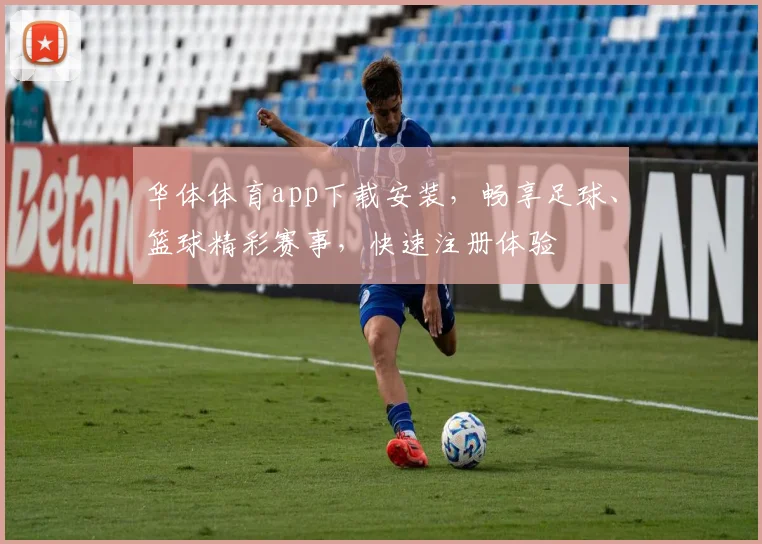 华体体育app下载安装，畅享足球、篮球精彩赛事，快速注册体验