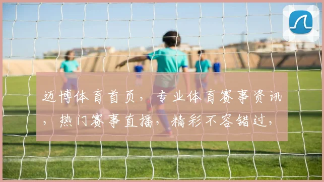 迈博体育首页，专业体育赛事资讯，热门赛事直播，精彩不容错过，尽在迈博